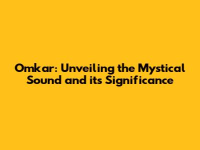 Omkar: Unveiling the Mystical Sound and its Significance