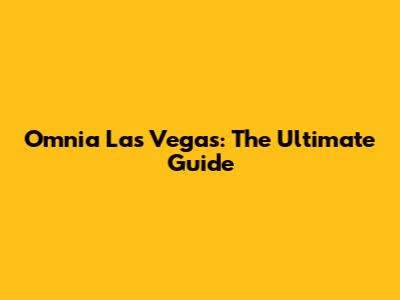 Omnia Las Vegas: The Ultimate Guide