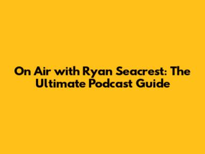 On Air with Ryan Seacrest: The Ultimate Podcast Guide