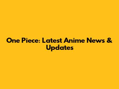 One Piece: Latest Anime News & Updates