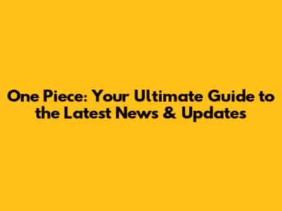 One Piece: Your Ultimate Guide to the Latest News & Updates