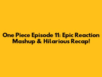 One Piece Episode 11: Epic Reaction Mashup & Hilarious Recap!