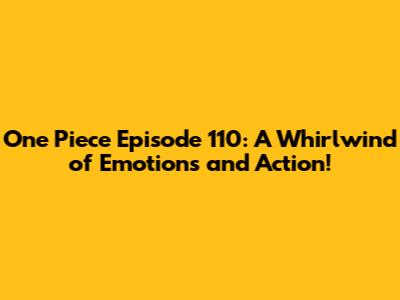One Piece Episode 110: A Whirlwind of Emotions and Action!