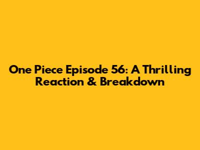 One Piece Episode 56: A Thrilling Reaction & Breakdown