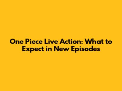 One Piece Live Action: What to Expect in New Episodes