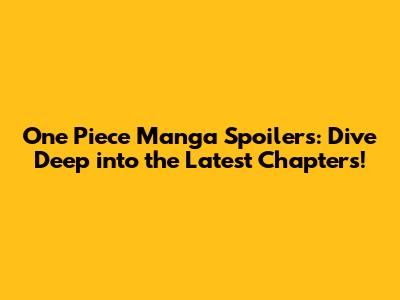 One Piece Manga Spoilers: Dive Deep into the Latest Chapters!
