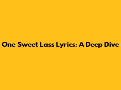 One Sweet Lass Lyrics: A Deep Dive