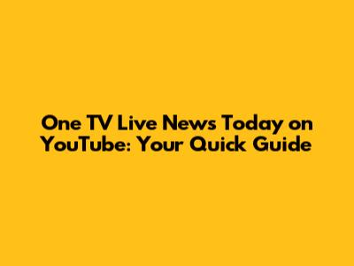 One TV Live News Today on YouTube: Your Quick Guide