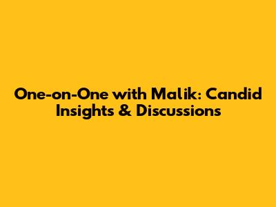 One-on-One with Malik: Candid Insights & Discussions