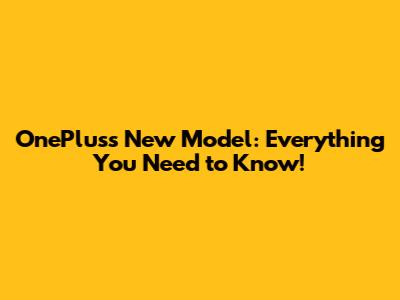 OnePlus's New Model: Everything You Need to Know!