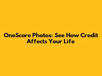 OneScore Photos: See How Credit Affects Your Life