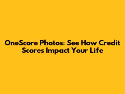 OneScore Photos: See How Credit Scores Impact Your Life