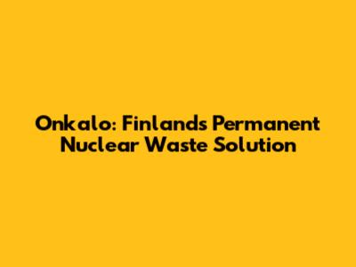 Onkalo: Finland's Permanent Nuclear Waste Solution