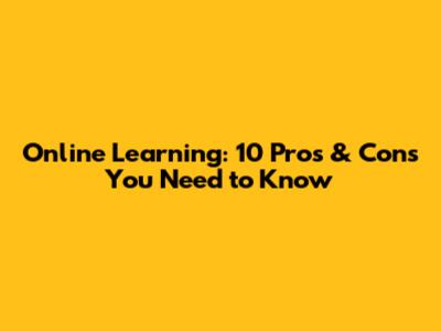 Online Learning: 10 Pros & Cons You Need to Know