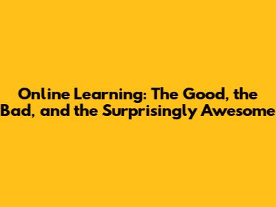 Online Learning: The Good, the Bad, and the Surprisingly Awesome