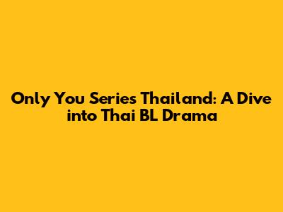 Only You Series Thailand: A Dive into Thai BL Drama