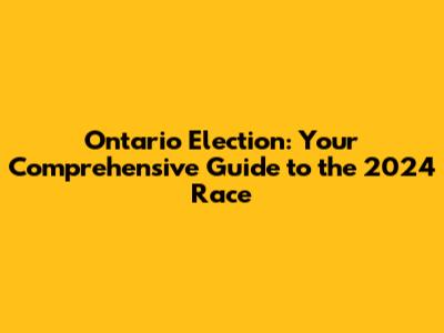 Ontario Election: Your Comprehensive Guide to the 2024 Race