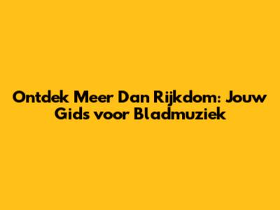 Ontdek Meer Dan Rijkdom: Jouw Gids voor Bladmuziek
