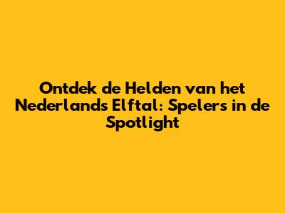 Ontdek de Helden van het Nederlands Elftal: Spelers in de Spotlight
