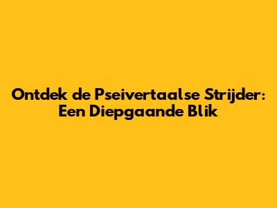 Ontdek de Pseivertaalse Strijder: Een Diepgaande Blik