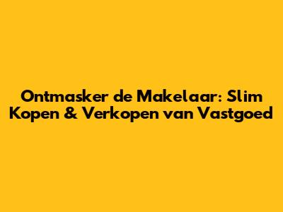Ontmasker de Makelaar: Slim Kopen & Verkopen van Vastgoed