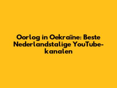 Oorlog in Oekraïne: Beste Nederlandstalige YouTube-kanalen