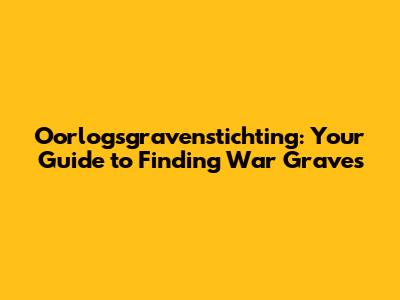 Oorlogsgravenstichting: Your Guide to Finding War Graves