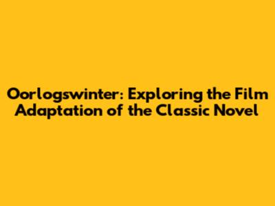 Oorlogswinter: Exploring the Film Adaptation of the Classic Novel