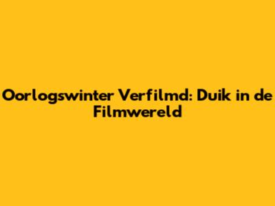 Oorlogswinter Verfilmd: Duik in de Filmwereld