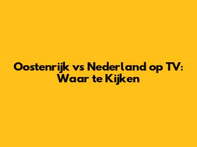 Oostenrijk vs Nederland op TV: Waar te Kijken