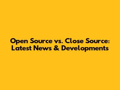 Open Source vs. Close Source: Latest News & Developments