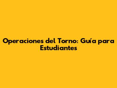 Operaciones del Torno: Guía para Estudiantes