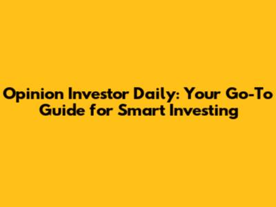 Opinion Investor Daily: Your Go-To Guide for Smart Investing