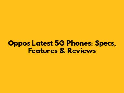 Oppo's Latest 5G Phones: Specs, Features & Reviews
