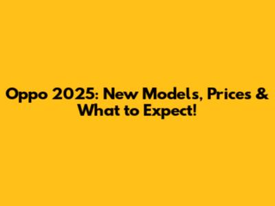 Oppo 2025: New Models, Prices & What to Expect!