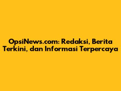OpsiNews.com: Redaksi, Berita Terkini, dan Informasi Terpercaya