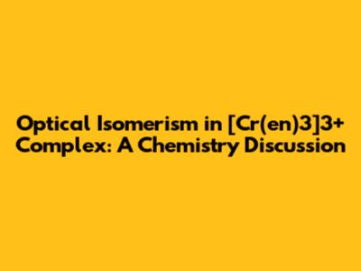 Optical Isomerism in [Cr(en)3]3+ Complex: A Chemistry Discussion