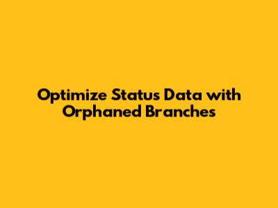 Optimize Status Data with Orphaned Branches