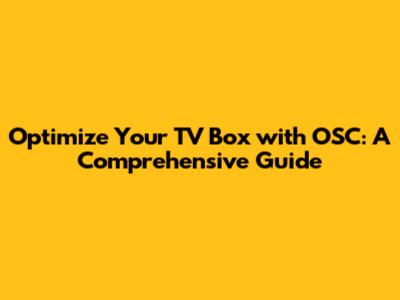 Optimize Your TV Box with OSC: A Comprehensive Guide