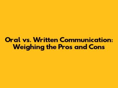 Oral vs. Written Communication: Weighing the Pros and Cons