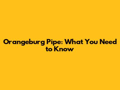 Orangeburg Pipe: What You Need to Know
