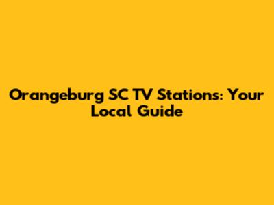 Orangeburg SC TV Stations: Your Local Guide