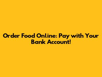 Order Food Online: Pay with Your Bank Account!
