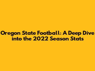 Oregon State Football: A Deep Dive into the 2022 Season Stats