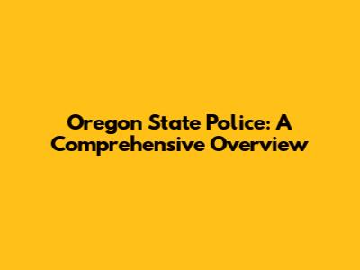 Oregon State Police: A Comprehensive Overview