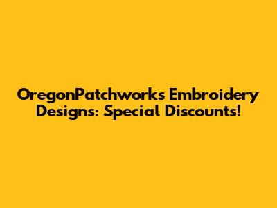 OregonPatchworks Embroidery Designs: Special Discounts!