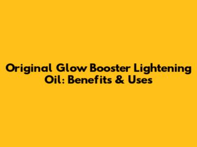 Original Glow Booster Lightening Oil: Benefits & Uses