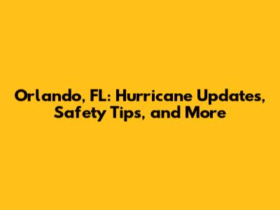 Orlando, FL: Hurricane Updates, Safety Tips, and More