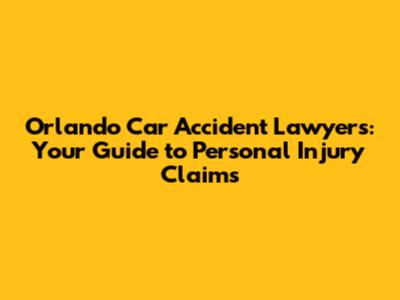 Orlando Car Accident Lawyers: Your Guide to Personal Injury Claims
