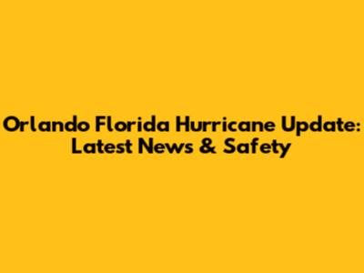 Orlando Florida Hurricane Update: Latest News & Safety